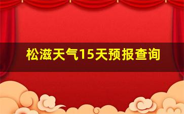 松滋天气15天预报查询