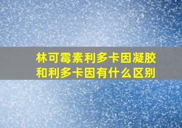 林可霉素利多卡因凝胶和利多卡因有什么区别