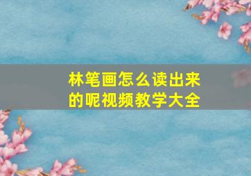 林笔画怎么读出来的呢视频教学大全