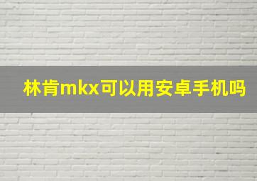 林肯mkx可以用安卓手机吗