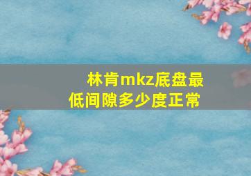 林肯mkz底盘最低间隙多少度正常