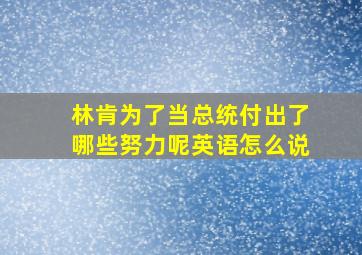 林肯为了当总统付出了哪些努力呢英语怎么说