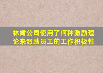 林肯公司使用了何种激励理论来激励员工的工作积极性