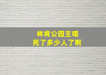 林肯公园主唱死了多少人了啊