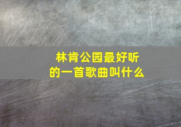 林肯公园最好听的一首歌曲叫什么