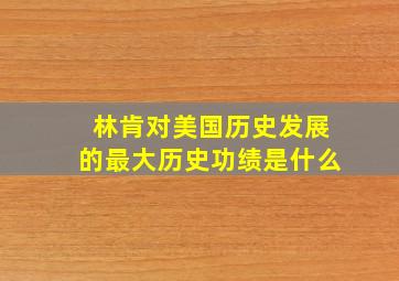 林肯对美国历史发展的最大历史功绩是什么