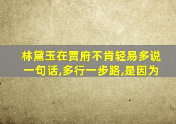 林黛玉在贾府不肯轻易多说一句话,多行一步路,是因为