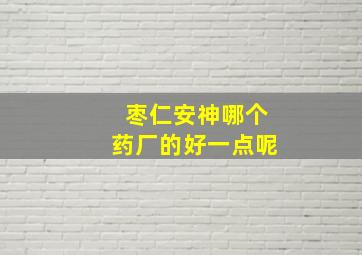 枣仁安神哪个药厂的好一点呢