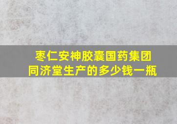 枣仁安神胶囊国药集团同济堂生产的多少钱一瓶