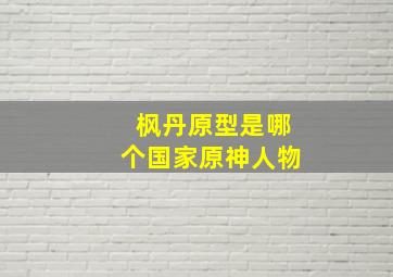 枫丹原型是哪个国家原神人物