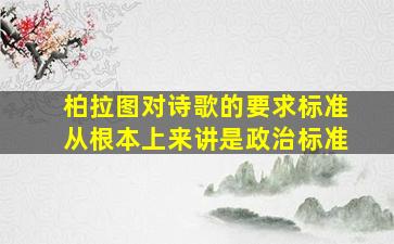 柏拉图对诗歌的要求标准从根本上来讲是政治标准