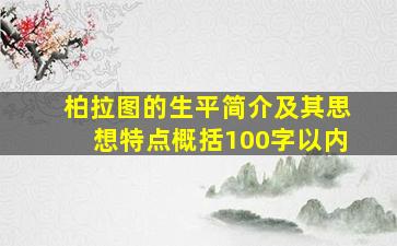 柏拉图的生平简介及其思想特点概括100字以内