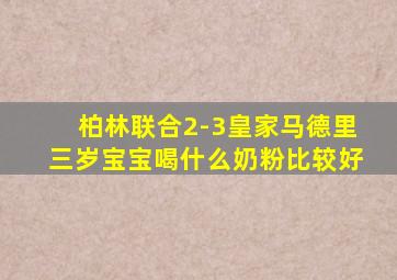 柏林联合2-3皇家马德里三岁宝宝喝什么奶粉比较好