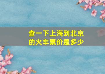 查一下上海到北京的火车票价是多少