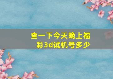 查一下今天晚上福彩3d试机号多少