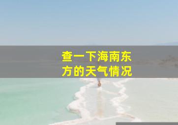 查一下海南东方的天气情况