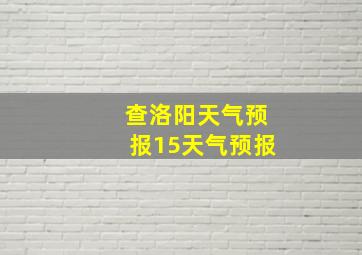 查洛阳天气预报15天气预报