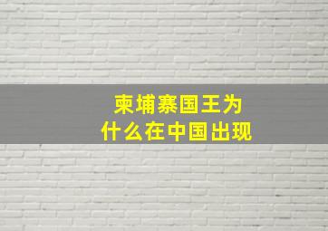 柬埔寨国王为什么在中国出现