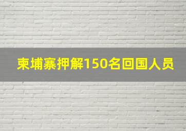 柬埔寨押解150名回国人员