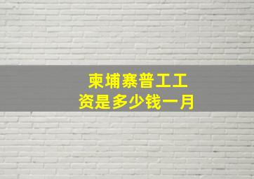 柬埔寨普工工资是多少钱一月