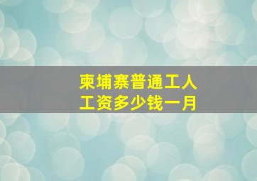 柬埔寨普通工人工资多少钱一月