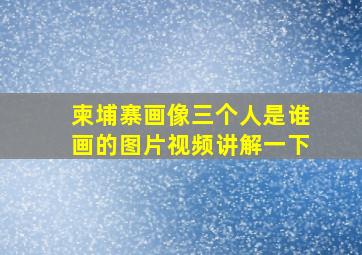 柬埔寨画像三个人是谁画的图片视频讲解一下