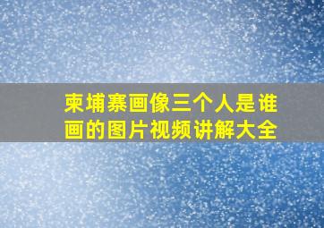 柬埔寨画像三个人是谁画的图片视频讲解大全