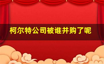 柯尔特公司被谁并购了呢