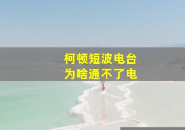 柯顿短波电台为啥通不了电