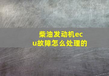 柴油发动机ecu故障怎么处理的