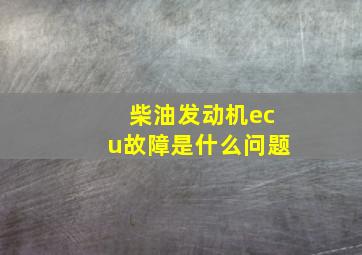 柴油发动机ecu故障是什么问题