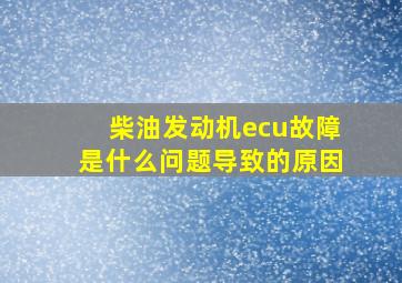 柴油发动机ecu故障是什么问题导致的原因