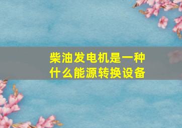 柴油发电机是一种什么能源转换设备