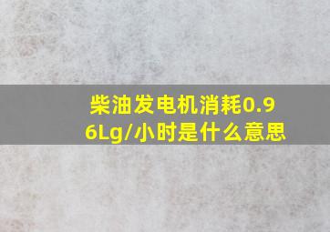 柴油发电机消耗0.96Lg/小时是什么意思