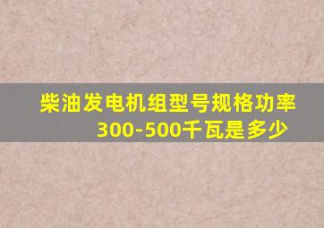 柴油发电机组型号规格功率300-500千瓦是多少