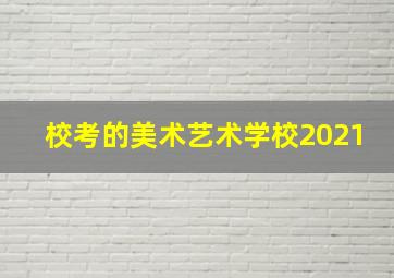 校考的美术艺术学校2021