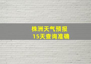 株洲天气预报15天查询准确