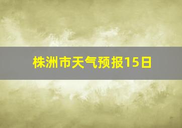 株洲市天气预报15日