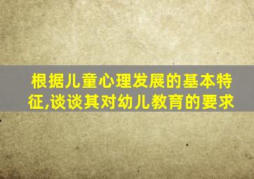 根据儿童心理发展的基本特征,谈谈其对幼儿教育的要求