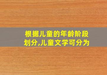 根据儿童的年龄阶段划分,儿童文学可分为