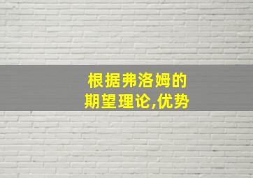 根据弗洛姆的期望理论,优势