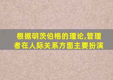 根据明茨伯格的理论,管理者在人际关系方面主要扮演