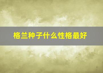 格兰种子什么性格最好