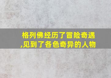 格列佛经历了冒险奇遇,见到了各色奇异的人物