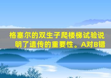 格塞尔的双生子爬楼梯试验说明了遗传的重要性。A对B错