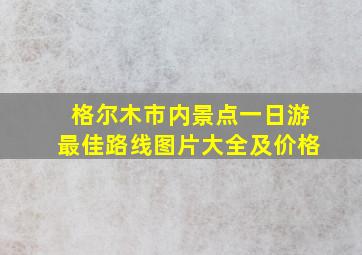 格尔木市内景点一日游最佳路线图片大全及价格