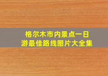 格尔木市内景点一日游最佳路线图片大全集