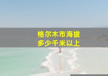 格尔木市海拔多少千米以上