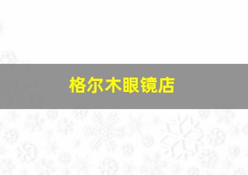 格尔木眼镜店