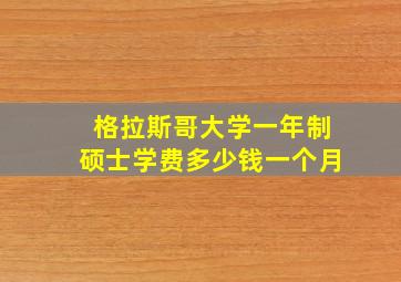 格拉斯哥大学一年制硕士学费多少钱一个月